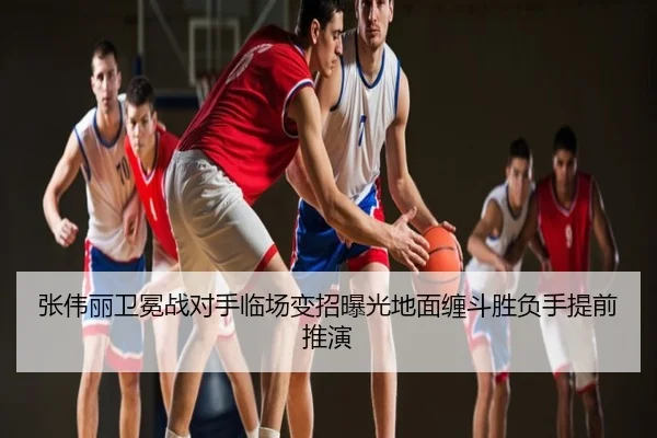 张伟丽卫冕战对手临场变招曝光地面缠斗胜负手提前推演