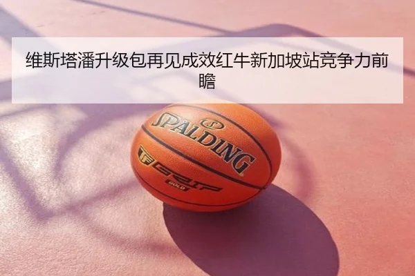 维斯塔潘升级包再见成效红牛新加坡站竞争力前瞻